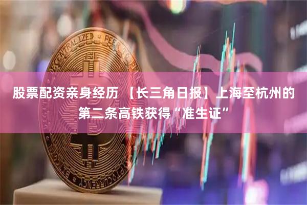 股票配资亲身经历 【长三角日报】上海至杭州的第二条高铁获得“准生证”