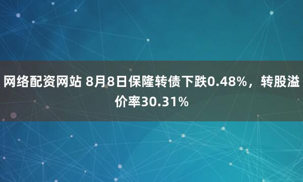 网络配资网站 8月8日保隆转债下跌0.48%，转股溢价率30.31%