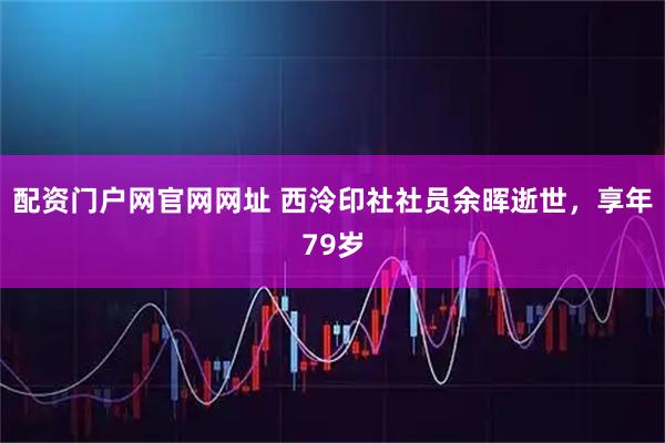配资门户网官网网址 西泠印社社员余晖逝世，享年79岁