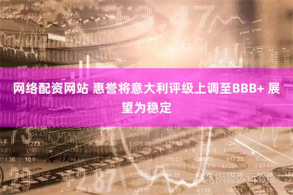 网络配资网站 惠誉将意大利评级上调至BBB+ 展望为稳定