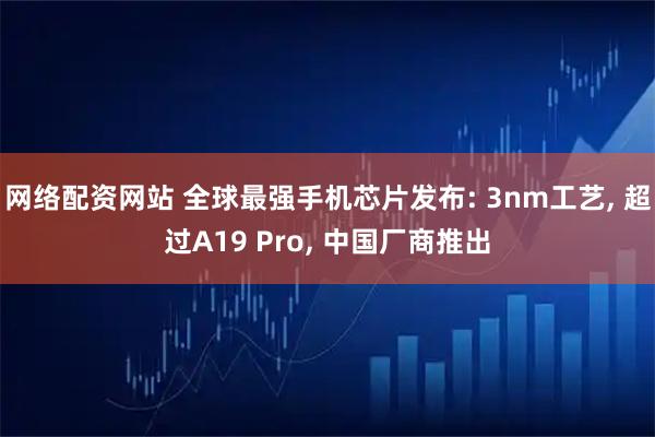网络配资网站 全球最强手机芯片发布: 3nm工艺, 超过A19 Pro, 中国厂商推出