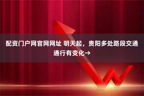 配资门户网官网网址 明天起，贵阳多处路段交通通行有变化→