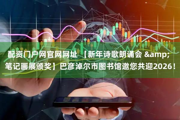 配资门户网官网网址 【新年诗歌朗诵会 & 笔记画展颁奖】巴彦淖尔市图书馆邀您共迎2026！