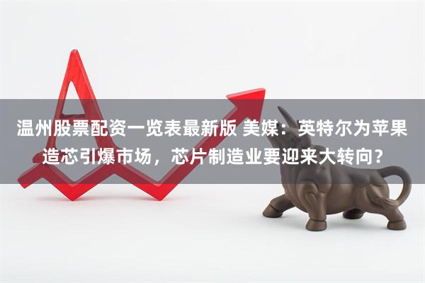 温州股票配资一览表最新版 美媒：英特尔为苹果造芯引爆市场，芯片制造业要迎来大转向？