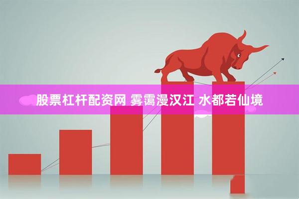股票杠杆配资网 雾霭漫汉江 水都若仙境